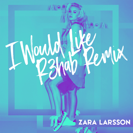 Zara Larsson “I Would Like” (Estreno Remix de R3hab)
